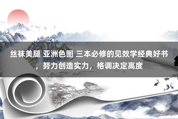 丝袜美腿 亚洲色图 三本必修的见效学经典好书，努力创造实力，格调决定高度