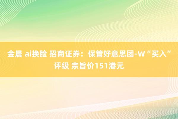 金晨 ai换脸 招商证券：保管好意思团-W“买入”评级 宗旨价151港元