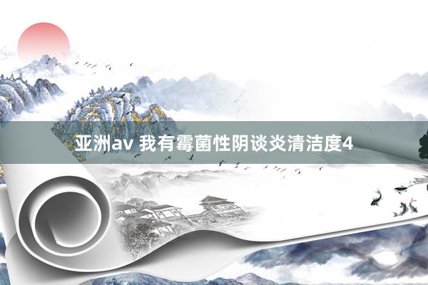 亚洲av 我有霉菌性阴谈炎清洁度4