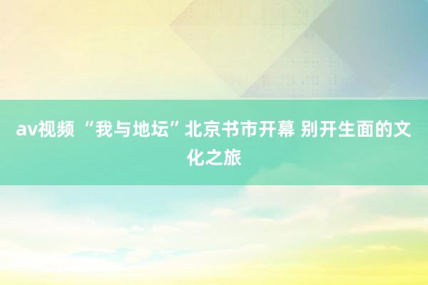 av视频 “我与地坛”北京书市开幕 别开生面的文化之旅